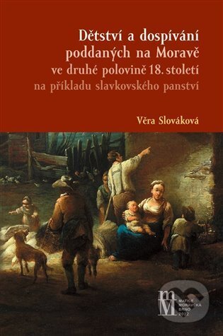 Kniha: Dětství a dospívání poddaných na Moravě ve druhé polovině 18.století na příkladu slavkovského panství (Věra Slováková). Matice moravská, 2023 Kniha: Dětství a dospívání poddaných na Moravě ve druhé polovině 18.století na příkladu slavkovského panství (Věra Slováková). Matice moravská, 2023