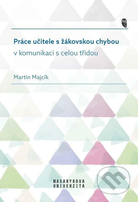 E-kniha: Práce učitele s žákovskou chybou v komunikaci s celou třídou (Martin Majcík). Muni Press, 2023 E-kniha: Práce učitele s žákovskou chybou v komunikaci s celou třídou (Martin Majcík). Muni Press, 2023
