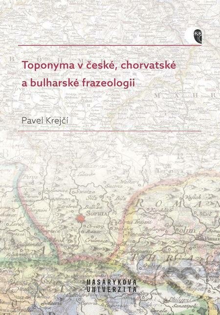 E-kniha: Toponyma v české, chorvatské a bulharské frazeologii (Pavel Krejčí). Muni Press, 2023 E-kniha: Toponyma v české, chorvatské a bulharské frazeologii (Pavel Krejčí). Muni Press, 2023