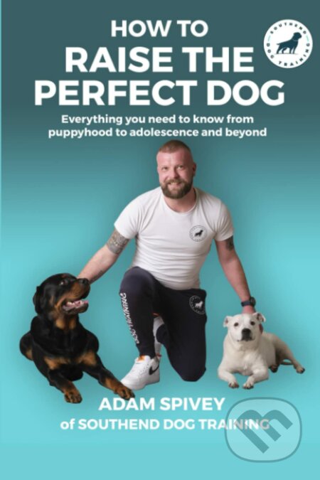 Kniha: How to Raise the Perfect Dog (Adam Spivey). Robinson, 2023 Kniha: How to Raise the Perfect Dog (Adam Spivey). Robinson, 2023