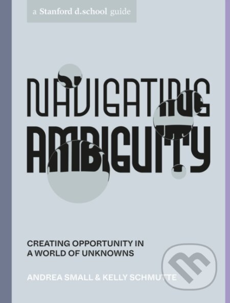 Kniha: Navigating Ambiguity (Andrea Small, Kelly Schmutte a Andria Lo). Ten speed, 2022 Kniha: Navigating Ambiguity (Andrea Small, Kelly Schmutte a Andria Lo). Ten speed, 2022