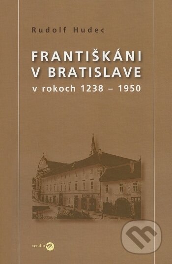 Kniha: Františkáni v Bratislave v rokoch 1238 - 1950 (Rudolf Hudec). Serafín, 2009 Kniha: Františkáni v Bratislave v rokoch 1238 - 1950 (Rudolf Hudec). Serafín, 2009