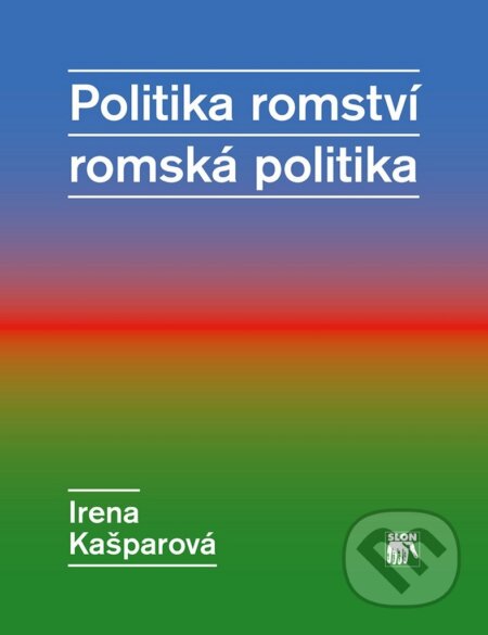 Kniha: Politika romství - romská politika (Irena Kašparová). SLON, 2014 Kniha: Politika romství - romská politika (Irena Kašparová). SLON, 2014