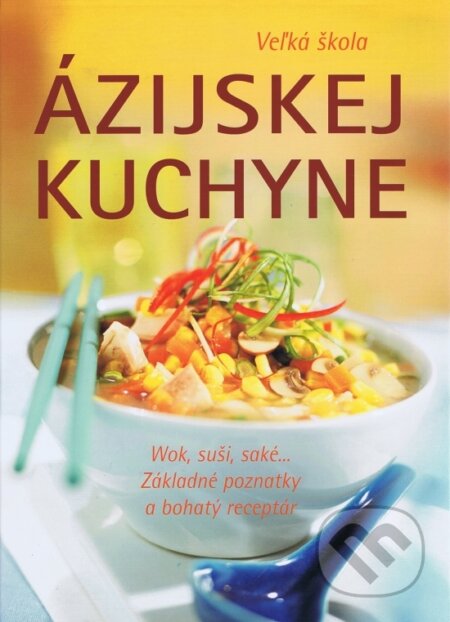 Kniha: Veľká škola ázijskej kuchyne (Autorský kolektiv). Svojtka&Co. Kniha: Veľká škola ázijskej kuchyne (Autorský kolektiv). Svojtka&Co.