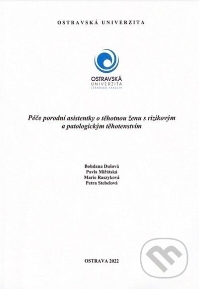 Kniha: Péče porodní asistentky o ženu s rizikovým a patologickým těhotenstvím (Bohdana Dušová, Marta Raszyková, Pavla Miřátská a Petra Stébelová). Ostravská univerzita, 2022 Kniha: Péče porodní asistentky o ženu s rizikovým a patologickým těhotenstvím (Bohdana Dušová, Marta Raszyková, Pavla Miřátská a Petra Stébelová). Ostravská univerzita, 2022