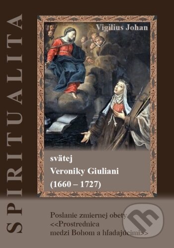 Kniha: Spiritualita svätej Veroniky Giuliani (1660 - 1727) (Vigilius Johan). SAMSON Property s.r.o., 2022 Kniha: Spiritualita svätej Veroniky Giuliani (1660 - 1727) (Vigilius Johan). SAMSON Property s.r.o., 2022