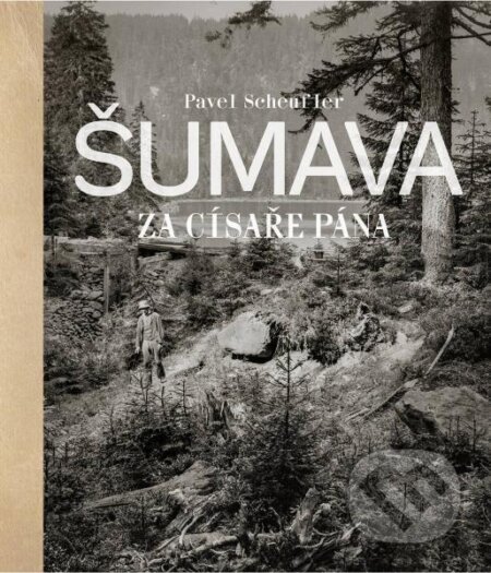Kniha: Šumava za císaře pána (Pavel Scheufler), 2023 Kniha: Šumava za císaře pána (Pavel Scheufler), 2023