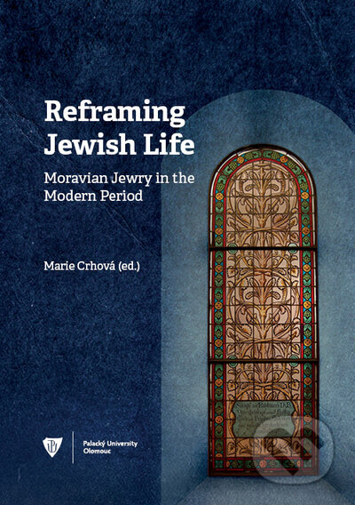 Kniha: Reframing Jewish Life: Moravian Jewry in the Modern Period (Marie Crhová). Univerzita Palackého v Olomouci, 2021 Kniha: Reframing Jewish Life: Moravian Jewry in the Modern Period (Marie Crhová). Univerzita Palackého v Olomouci, 2021