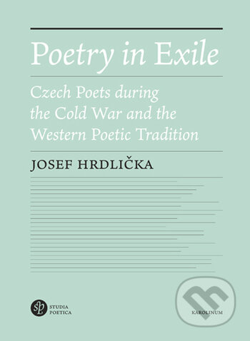 Poetry in Exile Czech poets during the Cold War and the Westernpoetic tradition - Josef Hrdlička, Karolinum, 2020