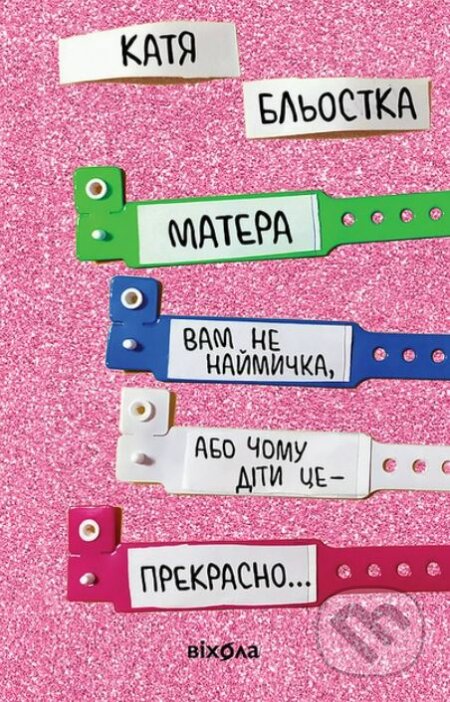 Kniha: Matera vam ne naymychka, abo Chomu dity tse... Prekrasno (Káťa Blyostka). Vikhola, 2021 Kniha: Matera vam ne naymychka, abo Chomu dity tse... Prekrasno (Káťa Blyostka). Vikhola, 2021