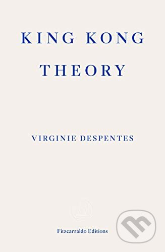 King Kong Theory - Virginie Despentes, Fitzcarraldo Editions, 2020