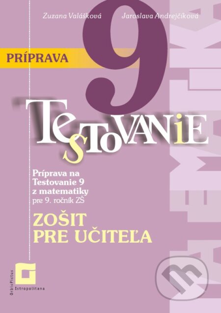 Kniha: Príprava na Testovanie 9 z matematiky pre ZŠ (zošit pre učiteľa) (Jaroslava Andrejčíková a Zuzana Valášková). Orbis Pictus Istropolitana, 2023 Kniha: Príprava na Testovanie 9 z matematiky pre ZŠ (zošit pre učiteľa) (Jaroslava Andrejčíková a Zuzana Valášková). Orbis Pictus Istropolitana, 2023