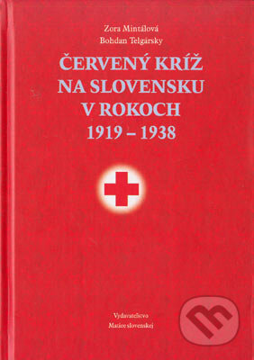 Červený kríž na Slovensku v rokoch 1919 - 1938 - Zora Mintalová, Bohdan Telgársky, Vydavateľstvo Matice slovenskej, 2005