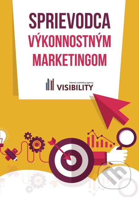 E-kniha: Sprievodca výkonnostným marketingom (Visibility). Visibility, 2014 E-kniha: Sprievodca výkonnostným marketingom (Visibility). Visibility, 2014
