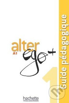 Alter Ego + 1: Guide pédagogique - Annie Berthet, Emmanuelle Daill a kolektív, Hachette Livre International, 2012