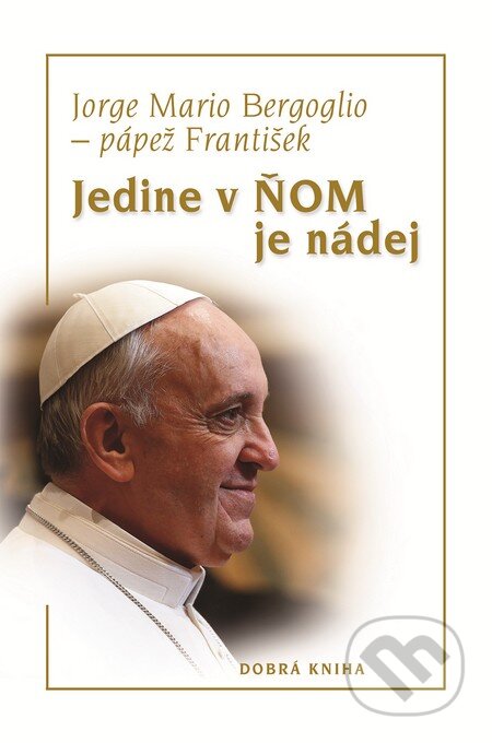 Kniha: Jedine v Ňom je nádej (Jorge Mario Bergoglio – pápež František). Dobrá kniha, 2014 Kniha: Jedine v Ňom je nádej (Jorge Mario Bergoglio – pápež František). Dobrá kniha, 2014
