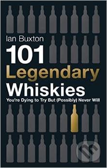 101 Legendary Whiskies You&#039;re Dying to Try but (Possibly) Never Will - Ian Buxton, Headline Book, 2014