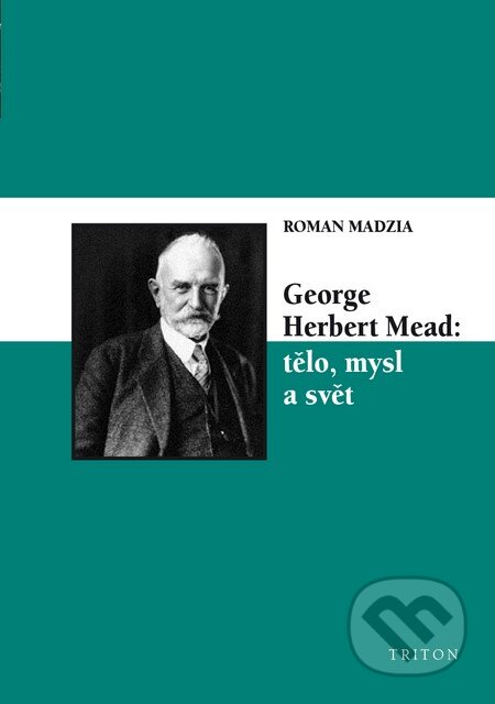 Kniha: George Herbert Mead: tělo, mysl a svět (Roman Madzia). Triton, 2014 Kniha: George Herbert Mead: tělo, mysl a svět (Roman Madzia). Triton, 2014
