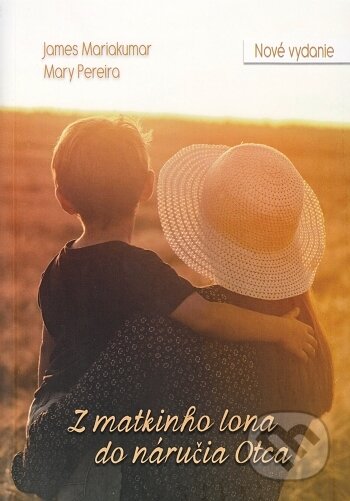 Kniha: Z matkinho lona do náručia Otca (Nové vydanie) (James Mariakumar a Mary Pereira). Jas Zvolen, 2017 Kniha: Z matkinho lona do náručia Otca (Nové vydanie) (James Mariakumar a Mary Pereira). Jas Zvolen, 2017