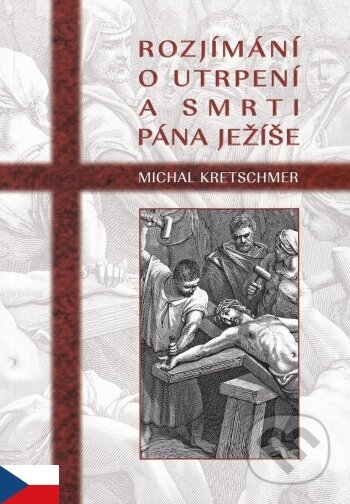 Kniha: Rozjímání o utrpení a smrti Pána Ježíše (Michal Kretschmer). MCM.Matice cyrilometodějská, 2016 Kniha: Rozjímání o utrpení a smrti Pána Ježíše (Michal Kretschmer). MCM.Matice cyrilometodějská, 2016
