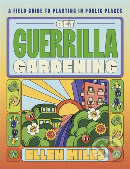 Kniha: Get Guerrilla Gardening (Ellen Miles). Dorling Kindersley, 2023 Kniha: Get Guerrilla Gardening (Ellen Miles). Dorling Kindersley, 2023