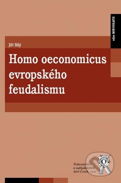Kniha: Homo oeconomicus evropského feudalismu (Jiří Bílý). Aleš Čeněk, 2014 Kniha: Homo oeconomicus evropského feudalismu (Jiří Bílý). Aleš Čeněk, 2014