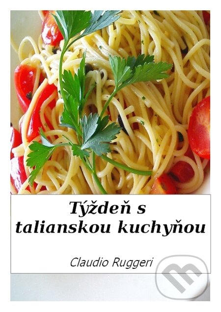 E-kniha: Týždeň s talianskou kuchyňou (Claudio Ruggeri). Danica Bartošová E-kniha: Týždeň s talianskou kuchyňou (Claudio Ruggeri). Danica Bartošová