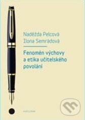 Kniha: Fenomén výchovy a učitelská etika povolání (Ilona Semrádová a Naděžda Pelcová). Karolinum, 2014 Kniha: Fenomén výchovy a učitelská etika povolání (Ilona Semrádová a Naděžda Pelcová). Karolinum, 2014