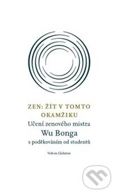 Kniha: Zen: Žít v tomto okamžiku (Wu Bong). Volvox Globator, 2014 Kniha: Zen: Žít v tomto okamžiku (Wu Bong). Volvox Globator, 2014