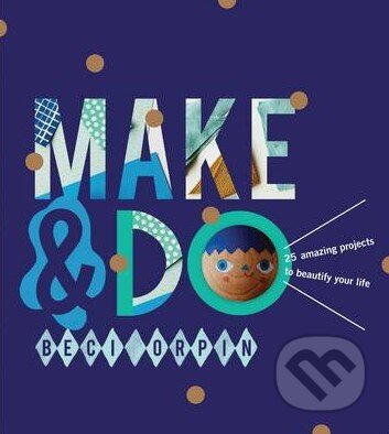 Kniha: Make and Do (Beci Orpin). Hardie Grant, 2014 Kniha: Make and Do (Beci Orpin). Hardie Grant, 2014