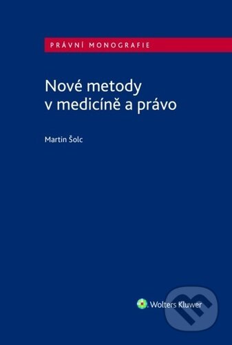 Kniha: Nové metody v medicíně a právo (Martin Šolc). Wolters Kluwer ČR, 2023 Kniha: Nové metody v medicíně a právo (Martin Šolc). Wolters Kluwer ČR, 2023