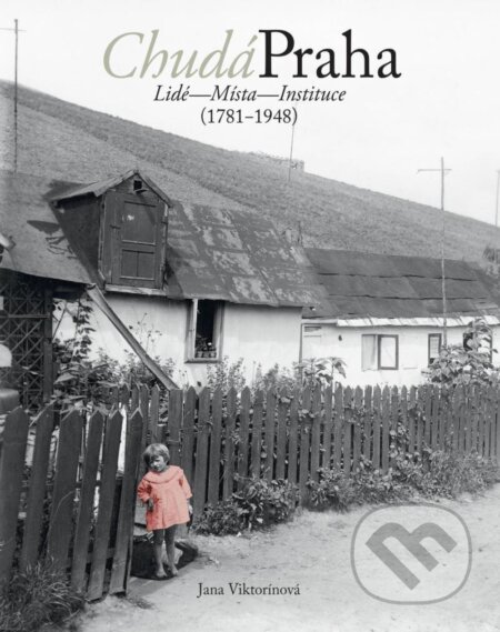 Kniha: Chudá Praha: Lidé - Místa - Instituce (1781-1948) (Jana Viktorínová). Muzeum hlavního města Prahy, 2023 Kniha: Chudá Praha: Lidé - Místa - Instituce (1781-1948) (Jana Viktorínová). Muzeum hlavního města Prahy, 2023