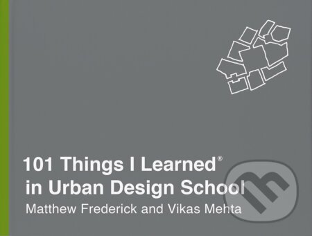Kniha: 101 Things I Learned in Urban Design School (Matthew Frederick a Vikas Mehta). Random House, 2018 Kniha: 101 Things I Learned in Urban Design School (Matthew Frederick a Vikas Mehta). Random House, 2018