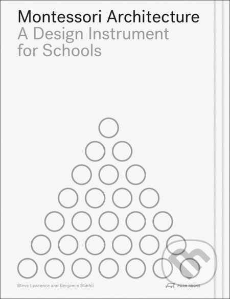 Kniha: Montessori Architecture : A Design Instrument for Schools (Steve Lawrence a Benjamin Stæhli). Park Books, 2023 Kniha: Montessori Architecture : A Design Instrument for Schools (Steve Lawrence a Benjamin Stæhli). Park Books, 2023