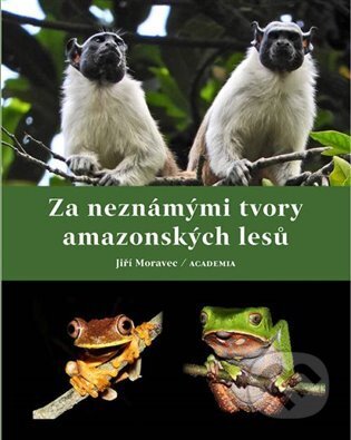 Kniha: Za neznámými tvory amazonských lesů (Jiří Moravec). Academia, 2023 Kniha: Za neznámými tvory amazonských lesů (Jiří Moravec). Academia, 2023