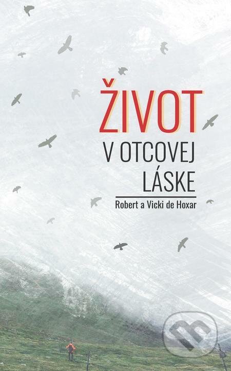 E-kniha: Život v Otcovej láske (Robert de Hoxar a Vicki de Hoxar). Otcovo srdce pre Slovensko E-kniha: Život v Otcovej láske (Robert de Hoxar a Vicki de Hoxar). Otcovo srdce pre Slovensko