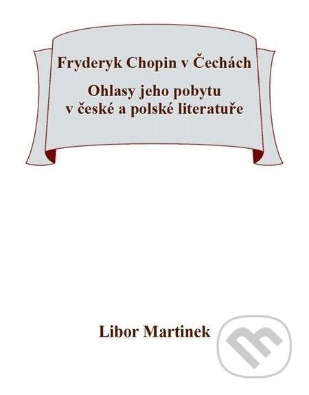 E-kniha: Fryderyk Chopin v Čechách. Ohlasy jeho pobytu v české a polské literatuře. (Libor Martinek). Michal Beran – První bruntálské nakladatelství E-kniha: Fryderyk Chopin v Čechách. Ohlasy jeho pobytu v české a polské literatuře. (Libor Martinek). Michal Beran – První bruntálské nakladatelství
