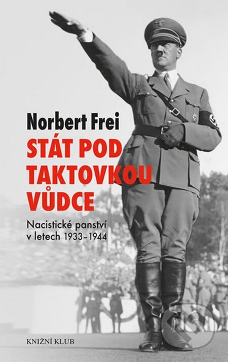 Kniha: Stát pod taktovkou vůdce (Norbert Frei). Knižní klub, 2015 Kniha: Stát pod taktovkou vůdce (Norbert Frei). Knižní klub, 2015