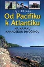 Kniha: Od Pacifiku k Atlantiku (Ilya Klvaňa). Miloš Uhlíř - Baset, 2014 Kniha: Od Pacifiku k Atlantiku (Ilya Klvaňa). Miloš Uhlíř - Baset, 2014
