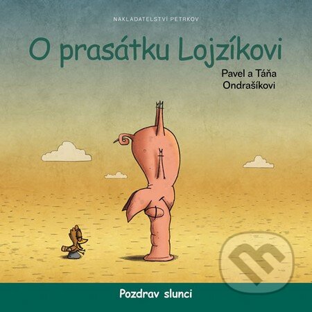 Kniha: O prasátku Lojzíkovi - Pozdrav slunci (Pavel Ondrašík a Táňa Ondrašíková). Petrkov, 2014 Kniha: O prasátku Lojzíkovi - Pozdrav slunci (Pavel Ondrašík a Táňa Ondrašíková). Petrkov, 2014