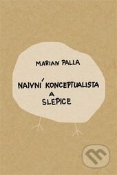 Kniha: Naivní konceptualista a slepice (Marian Palla). Dokořán, 2014 Kniha: Naivní konceptualista a slepice (Marian Palla). Dokořán, 2014