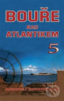 Kniha: Bouře nad Atlantikem 5 (Andrzej Perepeczko). Naše vojsko CZ, 2014 Kniha: Bouře nad Atlantikem 5 (Andrzej Perepeczko). Naše vojsko CZ, 2014