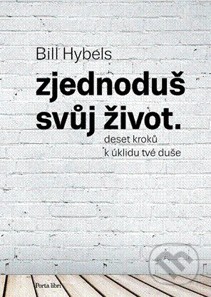 Kniha: Zjednoduš svůj život (Bill Hybels). Porta Libri, 2014 Kniha: Zjednoduš svůj život (Bill Hybels). Porta Libri, 2014