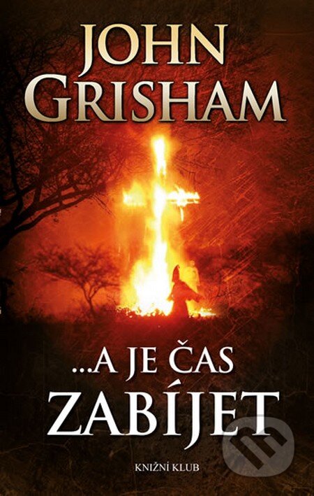 Kniha: ...a je čas zabíjet (John Grisham). Knižní klub, 2015 Kniha: ...a je čas zabíjet (John Grisham). Knižní klub, 2015