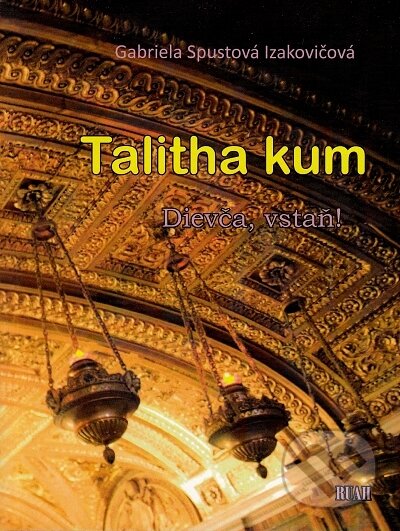 Kniha: Talitha kum - Dievča, vstaň! (Gabriela Spustová Izakovičová). RUAH, 2017 Kniha: Talitha kum - Dievča, vstaň! (Gabriela Spustová Izakovičová). RUAH, 2017