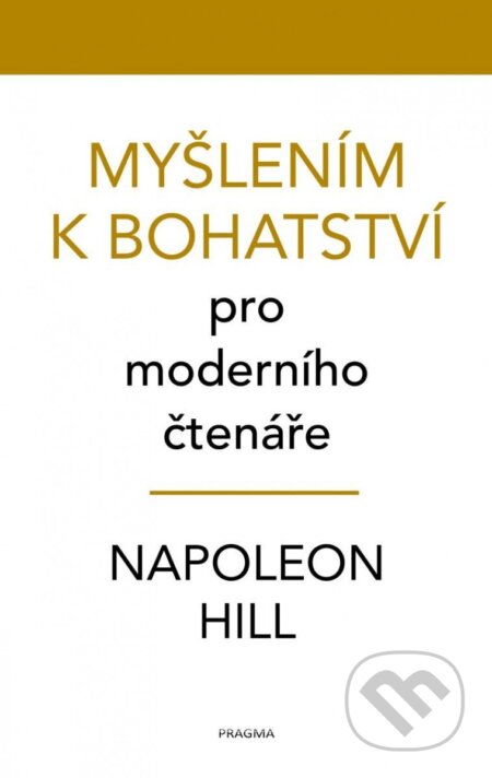 Kniha: Myšlením k bohatství pro moderního čtenáře (Napoleon Hill). Pragma, 2023 Kniha: Myšlením k bohatství pro moderního čtenáře (Napoleon Hill). Pragma, 2023