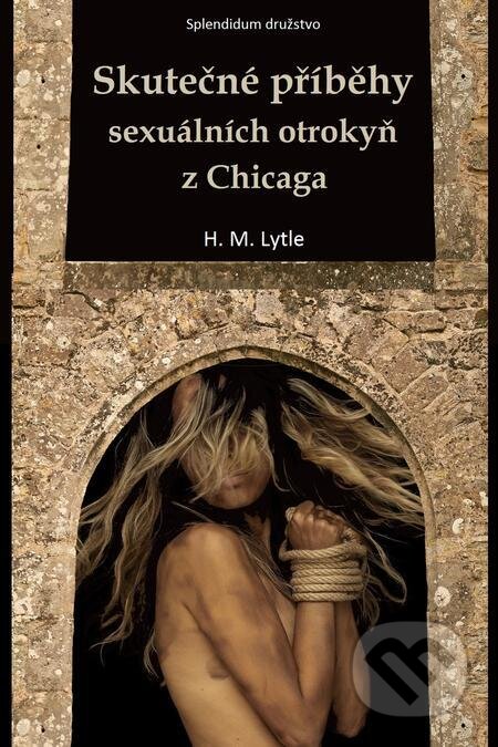 E-kniha: Skutečné příběhy sexuálních otrokyň z Chicaga (H. M. Lytle). Splendidum družstvo E-kniha: Skutečné příběhy sexuálních otrokyň z Chicaga (H. M. Lytle). Splendidum družstvo