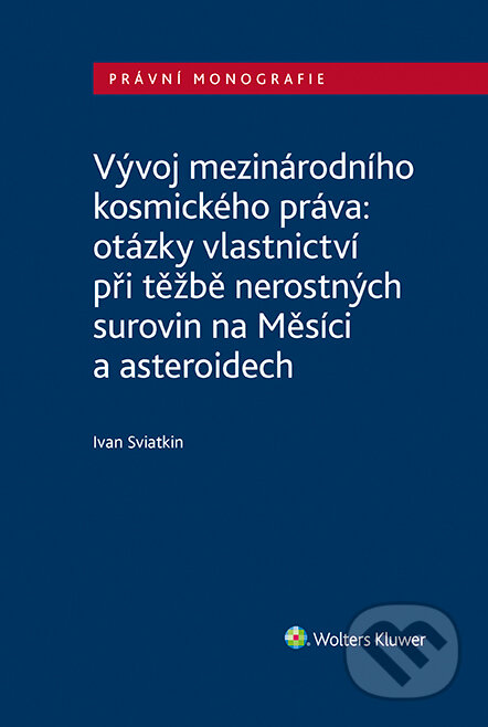 E-kniha: Vývoj mezinárodního kosmického práva: otázky vlastnictví při těžbě nerostných surovin na Měsíci a asteroidech (Ivan Sviatkin). Wolters Kluwer ČR, 2023 E-kniha: Vývoj mezinárodního kosmického práva: otázky vlastnictví při těžbě nerostných surovin na Měsíci a asteroidech (Ivan Sviatkin). Wolters Kluwer ČR, 2023