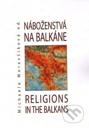 Náboženstvá na Balkáne – Religions in the Balkans - M. Moravčíková, Ústav pre vzťahy štátu a cirkví, 2008