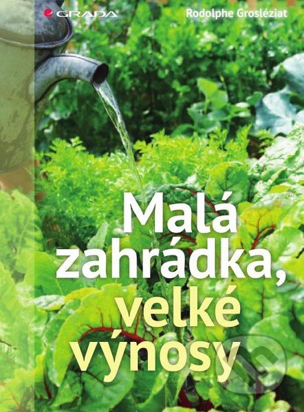 Malá zahrádka, velké výnosy - Rodolphe Grosléziat, Grada, 2014